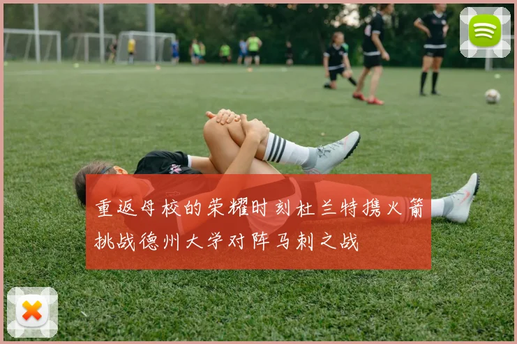 重返母校的荣耀时刻杜兰特携火箭挑战德州大学对阵马刺之战